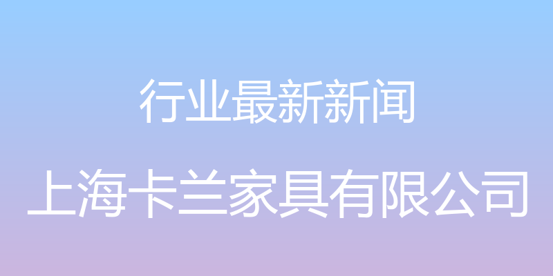 行业最新新闻 - 上海卡兰家具有限公司