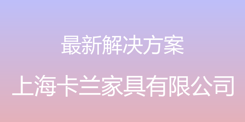 最新解决方案 - 上海卡兰家具有限公司